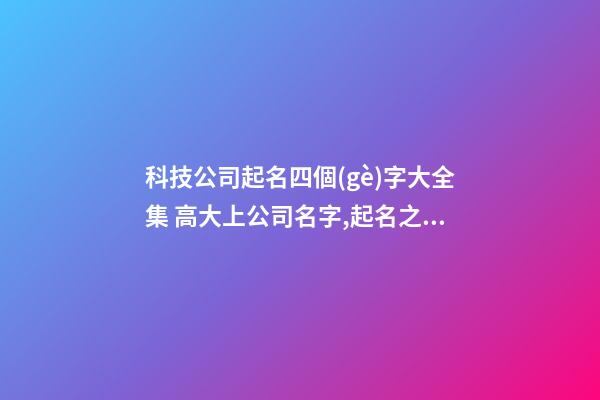 科技公司起名四個(gè)字大全集 高大上公司名字,起名之家-第1張-公司起名-玄機(jī)派